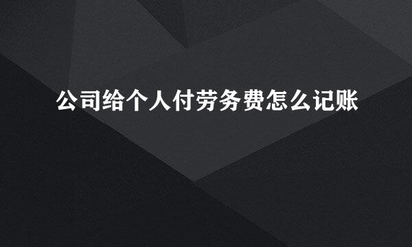 公司给个人付劳务费怎么记账