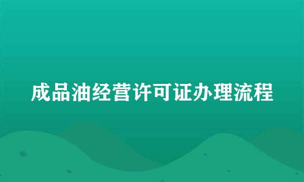 成品油经营许可证办理流程