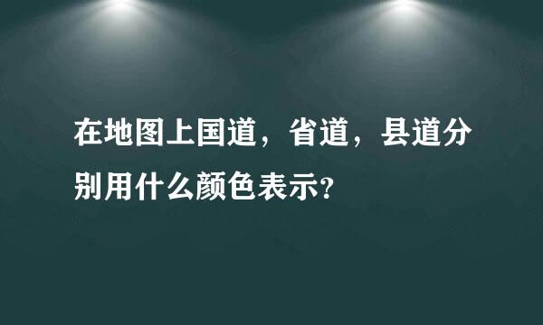 在地图上国道，省道，县道分别用什么颜色表示？