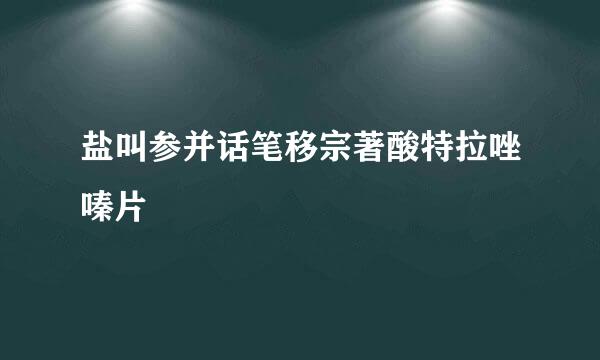 盐叫参并话笔移宗著酸特拉唑嗪片