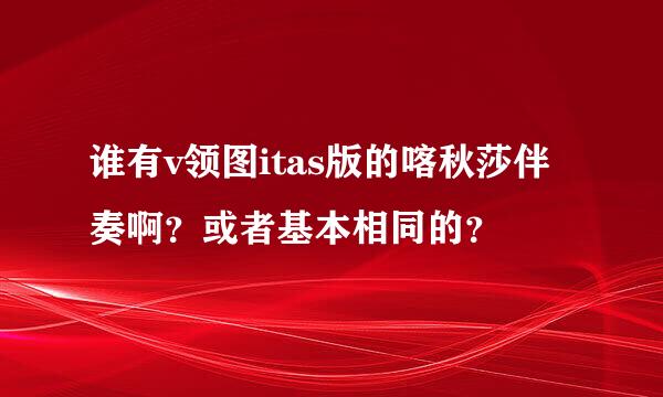 谁有v领图itas版的喀秋莎伴奏啊？或者基本相同的？