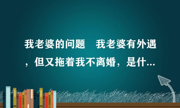 我老婆的问题 我老婆有外遇，但又拖着我不离婚，是什么心理？