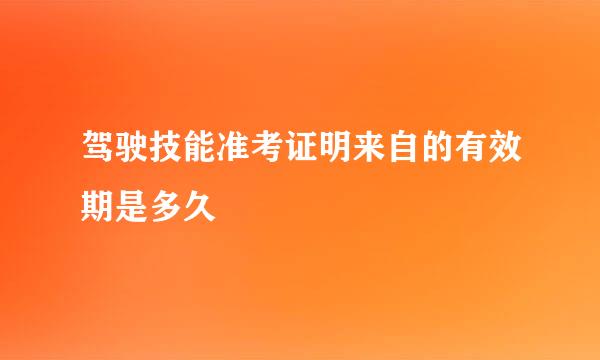 驾驶技能准考证明来自的有效期是多久