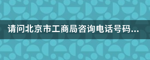 请问北京市工商局咨询电话号码是多少？