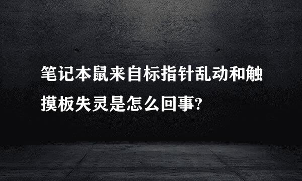 笔记本鼠来自标指针乱动和触摸板失灵是怎么回事?