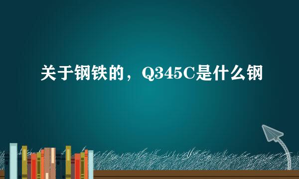 关于钢铁的，Q345C是什么钢