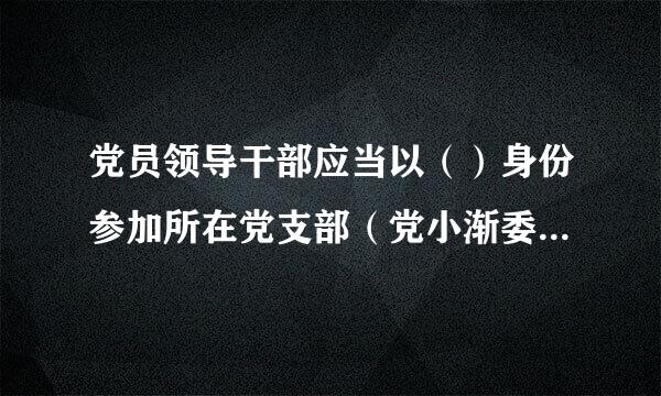 党员领导干部应当以（）身份参加所在党支部（党小渐委侵话误粮么田运优控组）组织生活会，过好双重组织生活。