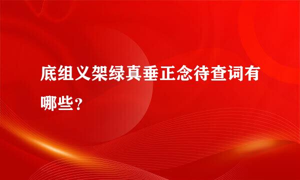 底组义架绿真垂正念待查词有哪些？