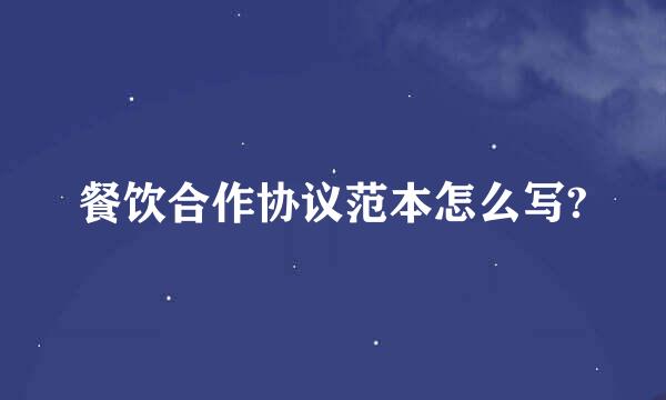 餐饮合作协议范本怎么写?