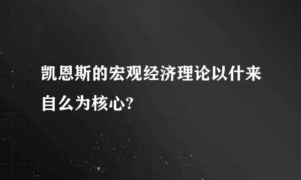 凯恩斯的宏观经济理论以什来自么为核心?