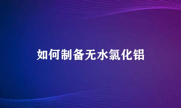 如何制备无水氯化铝