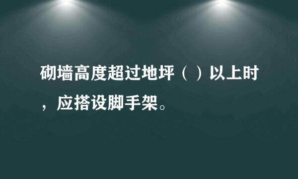 砌墙高度超过地坪（）以上时，应搭设脚手架。