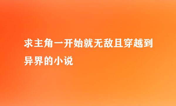 求主角一开始就无敌且穿越到异界的小说