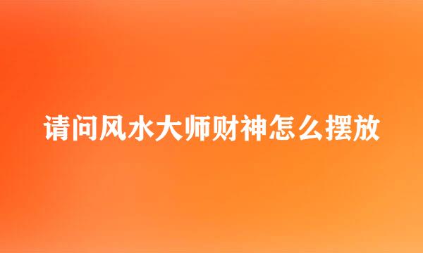 请问风水大师财神怎么摆放