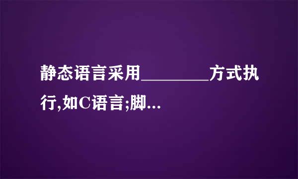 静态语言采用________方式执行,如C语言;脚本语言采用________方式执行,如Python语言。