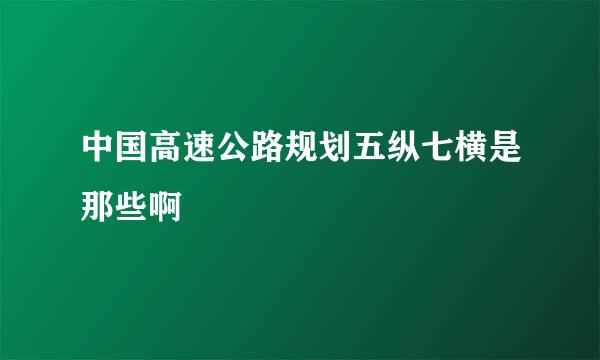 中国高速公路规划五纵七横是那些啊