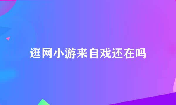 逛网小游来自戏还在吗