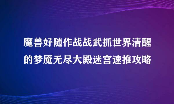 魔兽好随作战战武抓世界清醒的梦魇无尽大殿迷宫速推攻略