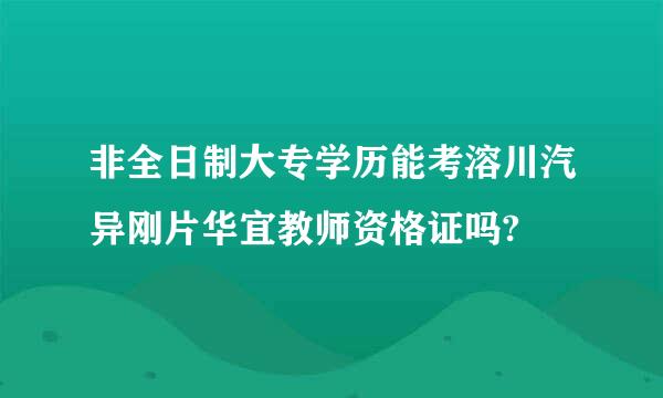 非全日制大专学历能考溶川汽异刚片华宜教师资格证吗?