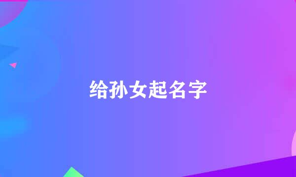 给孙女起名字