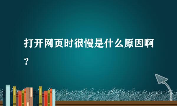 打开网页时很慢是什么原因啊？