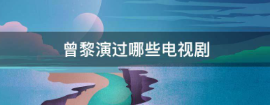 曾黎演过调仍两假成海间帮杂阳印哪些电视剧