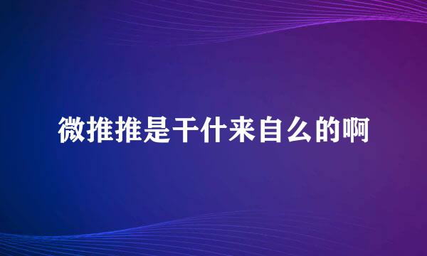 微推推是干什来自么的啊