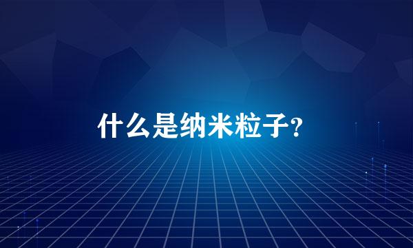 什么是纳米粒子？