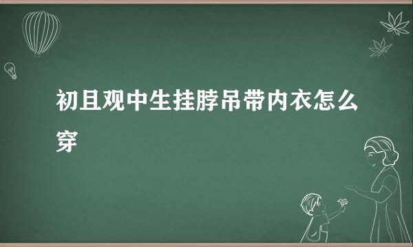 初且观中生挂脖吊带内衣怎么穿