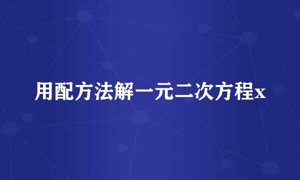 用配方法解一元二次方程x