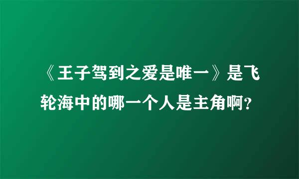 《王子驾到之爱是唯一》是飞轮海中的哪一个人是主角啊？