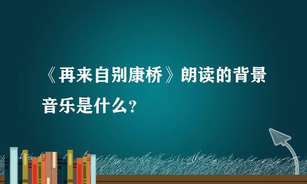 《再来自别康桥》朗读的背景音乐是什么？