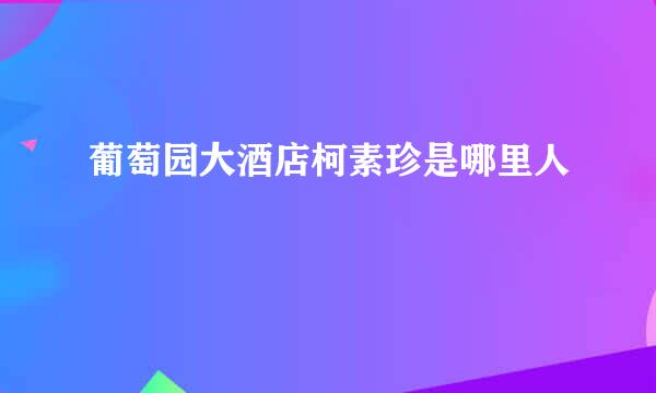 葡萄园大酒店柯素珍是哪里人