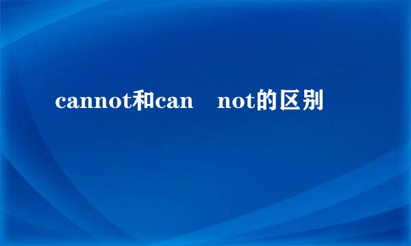 cannot和can not的区别