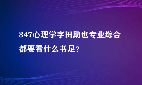 347心理学字田助也专业综合都要看什么书足？