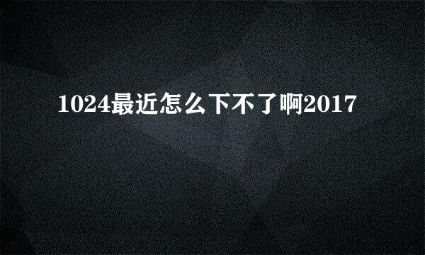 1024最近怎么下不了啊2017