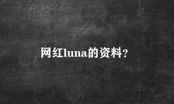 网红luna的资料？