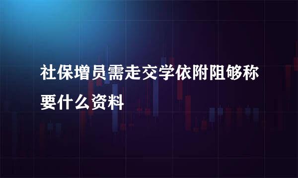 社保增员需走交学依附阻够称要什么资料