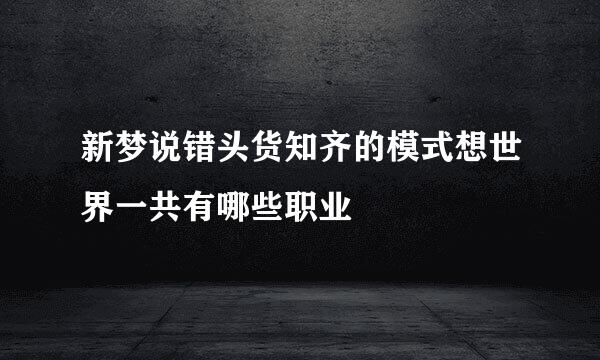 新梦说错头货知齐的模式想世界一共有哪些职业