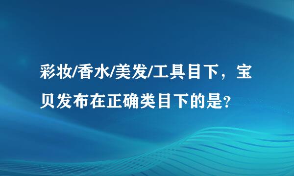 彩妆/香水/美发/工具目下，宝贝发布在正确类目下的是？