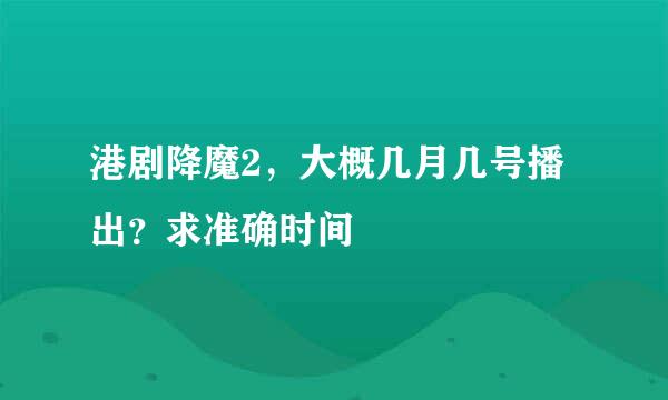 港剧降魔2，大概几月几号播出？求准确时间