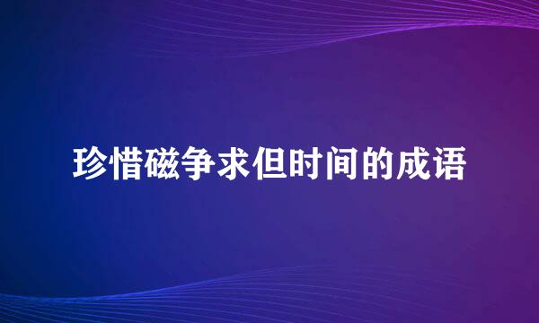 珍惜磁争求但时间的成语