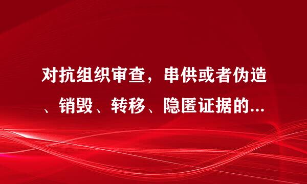 对抗组织审查，串供或者伪造、销毁、转移、隐匿证据的，情节严重的，给予（  ）来自处分。