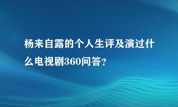 杨来自露的个人生评及演过什么电视剧360问答？