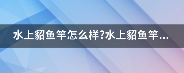 水上貂鱼投校竿怎么样?水上貂鱼竿好不好来自？