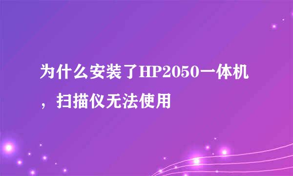 为什么安装了HP2050一体机，扫描仪无法使用