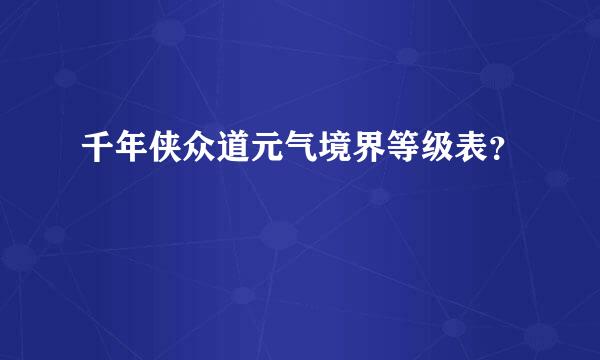 千年侠众道元气境界等级表？