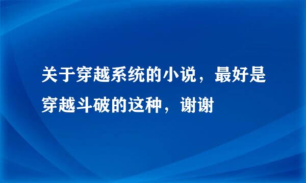 关于穿越系统的小说，最好是穿越斗破的这种，谢谢