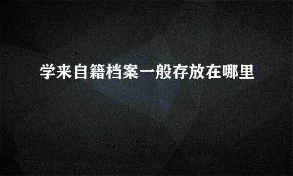 学来自籍档案一般存放在哪里