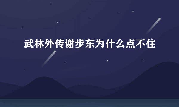 武林外传谢步东为什么点不住